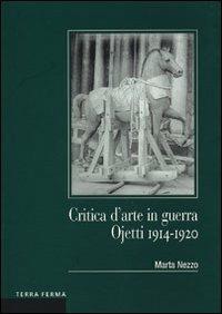 Critica d'arte in guerra. Ojetti 1914-1920 - Marta Nezzo - Libro Terra Ferma Edizioni 2003, Sgresénde | Libraccio.it