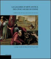 La galleria d'arte antica dei Civici Musei di Udine. Vol. 1: Dipinti dal XIV alla metà del XVII secolo. - Giuseppe Bergamini, Lionello Puppi - Libro Terra Ferma Edizioni 2002, Cormei | Libraccio.it