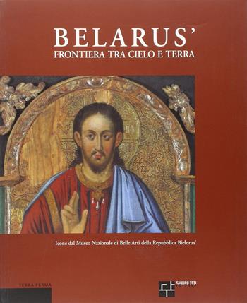 Belarús. Frontiera fra cielo e terra. Icone dal Museo nazionale di belle arti della Repubblica Bielorús. Ediz. italiana, inglese e russa - Giuseppe Barbieri, Sania Gukova - Libro Terra Ferma Edizioni 2004, Fuori collana | Libraccio.it