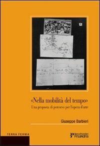 Nella mobilità del tempo. Una proposta di percorso per l'opera d'arte - Giuseppe Barbieri - Libro Terra Ferma Edizioni 2008, Fuori collana | Libraccio.it