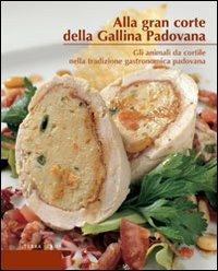 Alla gran corte della gallina padovana. Gli animali da cortile nella tradizione gastronomica padovana  - Libro Terra Ferma Edizioni 2008, Calieri | Libraccio.it