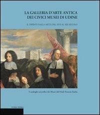 La galleria d'arte antica dei Civici Musei di Udine. Vol. 2: Dipinti dalla metà del XVII al XIX secolo - Liliana Cargnelutti, Caterina Furlan, Tiziana Ribezzi - Libro Terra Ferma Edizioni 2003, Cormei | Libraccio.it