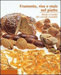 Frumento, riso e mais nel piatto. Storie e ricette dei cereali vicentini  - Libro Terra Ferma Edizioni 2003, Calieri | Libraccio.it