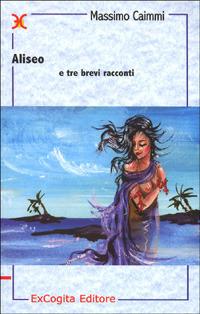 Aliseo e tre brevi racconti - Massimo Caimmi - Libro ExCogita 2001, Liber ut liber | Libraccio.it