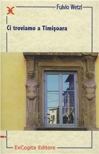 Ci troviamo a Timisoara - Fulvio Wetzl - Libro ExCogita 2001, Liber ut liber | Libraccio.it