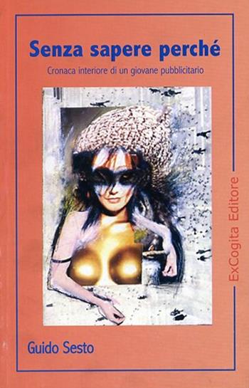 Senza sapere perché. Cronaca interiore di un giovane pubblicitario - Guido Sesto - Libro ExCogita 2004, Voluminaria rosso | Libraccio.it