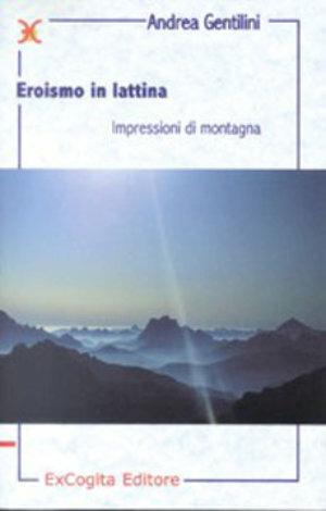 Eroismo in lattina. Impressioni di montagna - Andrea Gentilini - Libro ExCogita 2001, Liber ut liber | Libraccio.it