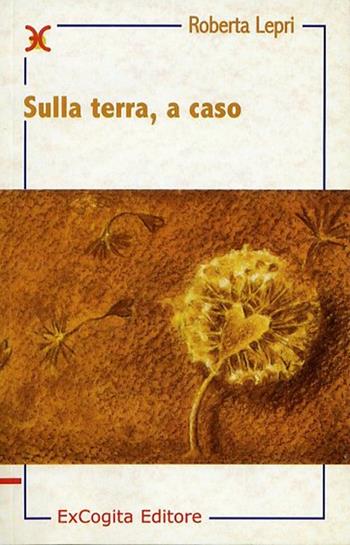 Sulla terra, a caso - Roberta Lepri - Libro ExCogita 2003, Liber ut liber | Libraccio.it