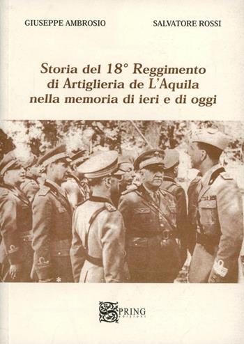 Storia del 18° reggimento di artiglieria de L'Aquila nella memoria di ieri e di oggi - Giuseppe Ambrosio, Salvatore Rossi - Libro Spring Edizioni 2005 | Libraccio.it