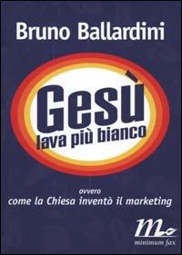 Gesù lava più bianco ovvero come la Chiesa inventò il marketing - Bruno Ballardini - Libro Minimum Fax 2000, Filigrana | Libraccio.it