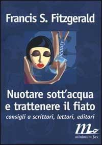 Nuotare sott'acqua e trattenere il fiato. Consigli a scrittori, lettori, editori - Francis Scott Fitzgerald - Libro Minimum Fax 2000, Filigrana | Libraccio.it