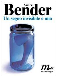 Un segno invisibile e mio - Aimee Bender - Libro Minimum Fax 2002, Sotterranei | Libraccio.it