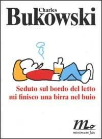 Seduto sul bordo del letto mi finisco una birra nel buio - Charles Bukowski - Libro Minimum Fax 2002, Sotterranei | Libraccio.it