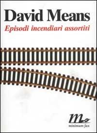 Episodi incendiari assortiti - David Means - Libro Minimum Fax 2003, Sotterranei | Libraccio.it