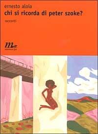 Chi si ricorda di Peter Szoke? - Ernesto Aloia - Libro Minimum Fax 2003, Nichel | Libraccio.it