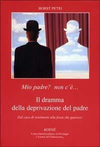 Mio padre? Non c'è... Il dramma della deprivazione del padre. Dal caos di sentimenti alla forza che guarisce - Horst Petri - Libro Koiné Centro Psicologia 2001, Psicopedagogia | Libraccio.it