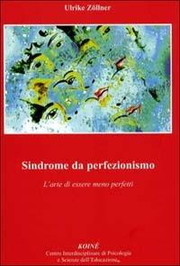 Sindrome da perfezionismo. L'arte di essere meno perfetto - Ulrike Zöllner - Libro Koiné Centro Psicologia 2002, Psicopedagogia | Libraccio.it