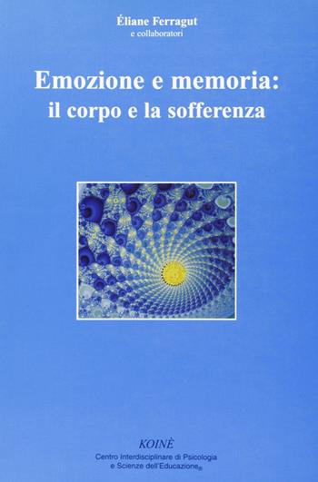 Emozione e memoria: il corpo e la sofferenza - Éliane Ferragut - Libro Koiné Centro Psicologia 2005, Psicologia clinica e psicoterapia | Libraccio.it
