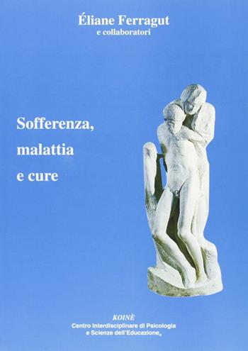 Sofferenza, malattia e cure - Éliane Ferragut - Libro Koiné Centro Psicologia 2008, Psicologia clinica e psicoterapia | Libraccio.it