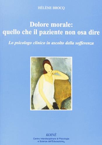 Dolore morale. Quello che il paziente non osa dire. Lo spicologo clinico in ascolto della sofferenza - Hélène Brocq - Libro Koiné Centro Psicologia 2008, Psicologia clinica e psicoterapia | Libraccio.it