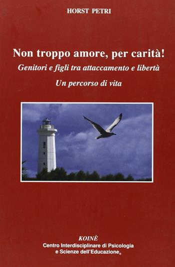 Non troppo amore, per carità! Genitori e figli tra attaccamento e libertà. Un percorso di vita - Horst Petri - Libro Koiné Centro Psicologia 2009, Psicologia clinica e psicoterapia | Libraccio.it