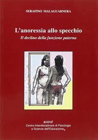 L' anoressia allo specchio. Il declino delle funzione paterna - Serafino Malaguarnera - Libro Koiné Centro Psicologia 2011, Psicologia clinica e psicoterapia | Libraccio.it