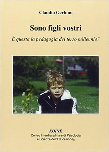 Sono figli vostri. È questa la pedagogia del terzo millennio? - Claudio Gerbino - Libro Koiné Centro Psicologia 2014, Psicopedagogia | Libraccio.it