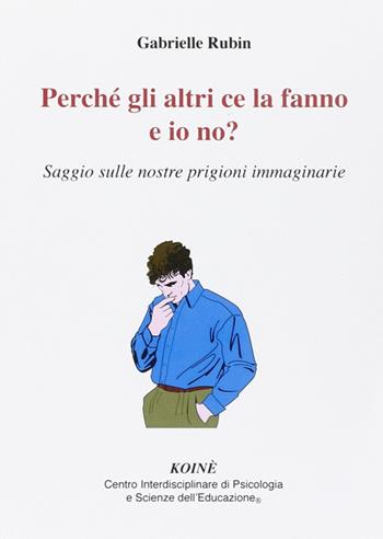 Perché gli altri ce la fanno e io no? Saggio sulle nostre prigioni immaginarie - Gabrielle Rubin - Libro Koiné Centro Psicologia 2014, Psicologia clinica e psicoterapia | Libraccio.it