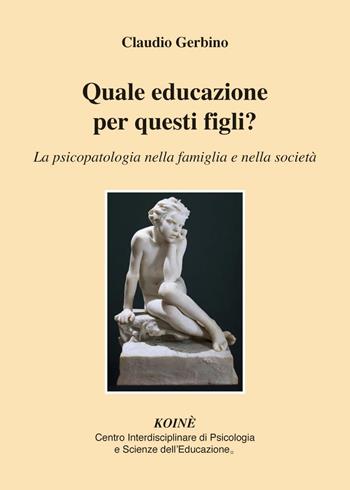 Quale educazione per questi figli? La psicopatologia nella famiglia e nella società - Claudio Gerbino - Libro Koiné Centro Psicologia 2019, Psicopedagogia | Libraccio.it