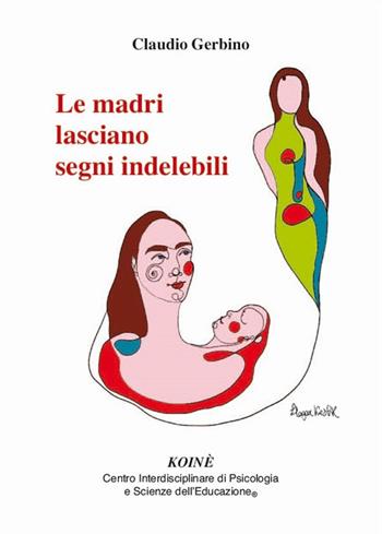 Le madri lasciano segni indelebili - Claudio Gerbino - Libro Koiné Centro Psicologia 2021, Psicologia clinica e psicoterapia | Libraccio.it