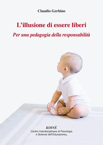 L' illusione di essere liberi. Per una pedagogia della responsabilità - Claudio Gerbino - Libro Koiné Centro Psicologia 2021, Psicopedagogia | Libraccio.it