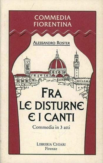 Fra le disturne e i canti. Scene della vita di Domenico Somigli detto Beco Sudicio improvvisatore fiorentino della seconda metà del XVIII secolo - Alessandro Roster - Libro Libreria Chiari 1999, Commedia fiorentina | Libraccio.it
