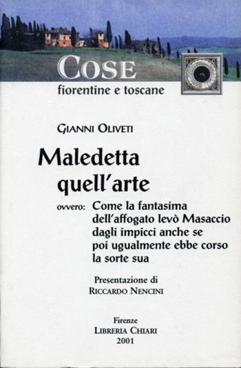 Maledetta quell'arte. Ovvero: come la fantasima dell'affogato levò Masaccio dagli impicci anche se poi ugualmente ebbe corso la sorte sua - Gianni Oliveti - Libro Libreria Chiari 2002, Cose fiorentine e toscane. Il muricciolo | Libraccio.it