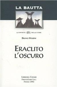 Eraclito l'oscuro - Bruno Marini - Libro Libreria Chiari 2002, La bautta. Lo spirito delle cose | Libraccio.it