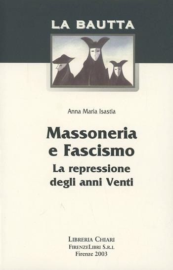Massoneria e fascismo. La repressione degli anni Venti - Anna Maria Isastia - Libro Libreria Chiari 2003, La bautta | Libraccio.it