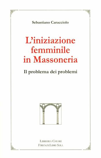 L' iniziazione femminile in massoneria. Il problema dei problemi - Sebastiano Caracciolo - Libro Libreria Chiari 2004, La bautta | Libraccio.it