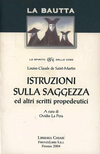 Istruzioni sulla saggezza ed altri scritti propedeutici - Louis-Claude de Saint-Martin - Libro Libreria Chiari 2004, La bautta. Lo spirito delle cose | Libraccio.it