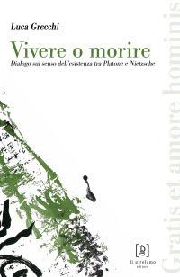 Vivere o morire. Dialogo sul senso dell'esistenza tra Platone e Nietzsche - Luca Grecchi - Libro Di Girolamo 2008, Gratis et amore hominis | Libraccio.it