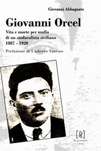 Giovanni Orcel. Vita e morte per mafia di un sindacalista siciliano 1887-1920 - Giovanni Abbagnato - Libro Di Girolamo 2007, Quadrante | Libraccio.it