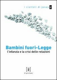 Bambini fuori-legge. L'infanzia e la crisi delle relazioni - Federica Pelligra, Fabio Tognassi - Libro Di Girolamo 2009, I ciottoli di Jonas | Libraccio.it