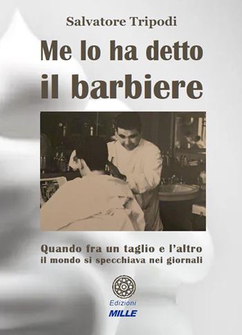 Me lo ha detto il barbiere. Quando tra un taglio e l'altro il mondo si specchiava nei giornali - Salvatore Tripodi - Libro Edizioni Mille 2021 | Libraccio.it