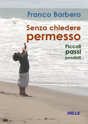 Senza chiedere permesso. Piccoli passi possibili - Franco Barbero - Libro Edizioni Mille 2021 | Libraccio.it