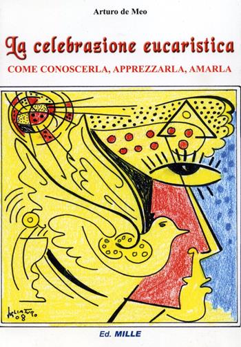 La celebrazione eucaristica. Come conoscerla, apprezzarla, amarla - Arturo De Meo - Libro Edizioni Mille 2009 | Libraccio.it