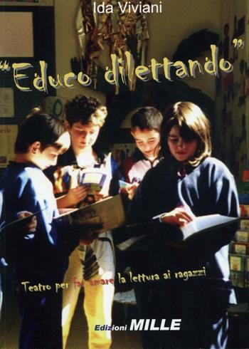 Educo dilettando. Teatro per far amare la lettura ai ragazzi - Ida Viviani - Libro Edizioni Mille 2010 | Libraccio.it