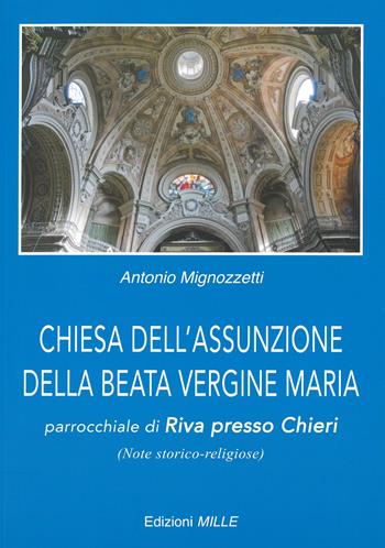 Chiesa dell'Assunzione della Beata Vergine Maria. Parrocchiale di Riva presso Chieri (note storico-religiose) - Antonio Mignozzetti - Libro Edizioni Mille 2014 | Libraccio.it
