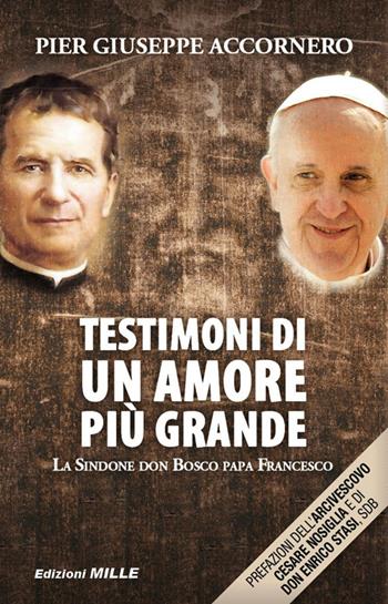 Testimoni di un amore più grande. La Sindone, don Bosco, papa Francesco - Pier Giuseppe Accornero - Libro Edizioni Mille 2015 | Libraccio.it