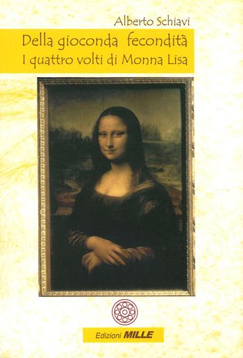 Della gioconda fecondità. I quattro volti di Monna Lisa - Alberto Schiavi - Libro Edizioni Mille 2020 | Libraccio.it