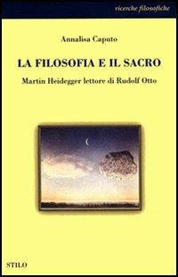 La filosofia e il sacro. Martin Heidegger lettore di Rudolf Otto - Annalisa Caputo - Libro Stilo Editrice 2002, Filosofia | Libraccio.it