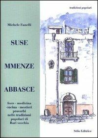 Suse mmenze abbasce. Feste, medicina, cucina, mestieri, proverbi nelle tradizioni popolari di Bari vecchia - Michele Fanelli - Libro Stilo Editrice 2004, Tradizioni popolari | Libraccio.it