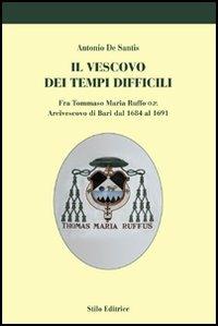 Il vescovo dei tempi difficili. Fra Tommaso Maria Ruffo O.P. Arcivescovo di Bari dal 1684 al 1691 - Antonio De Santis - Libro Stilo Editrice 2006, Storia e territorio | Libraccio.it